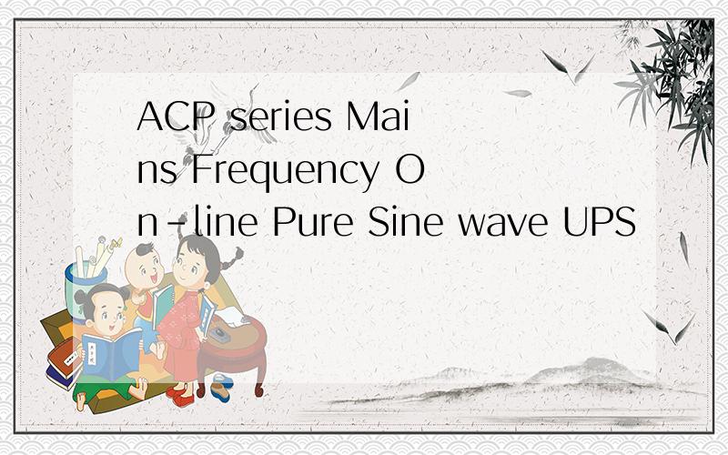 ACP series Mains Frequency On-line Pure Sine wave UPS