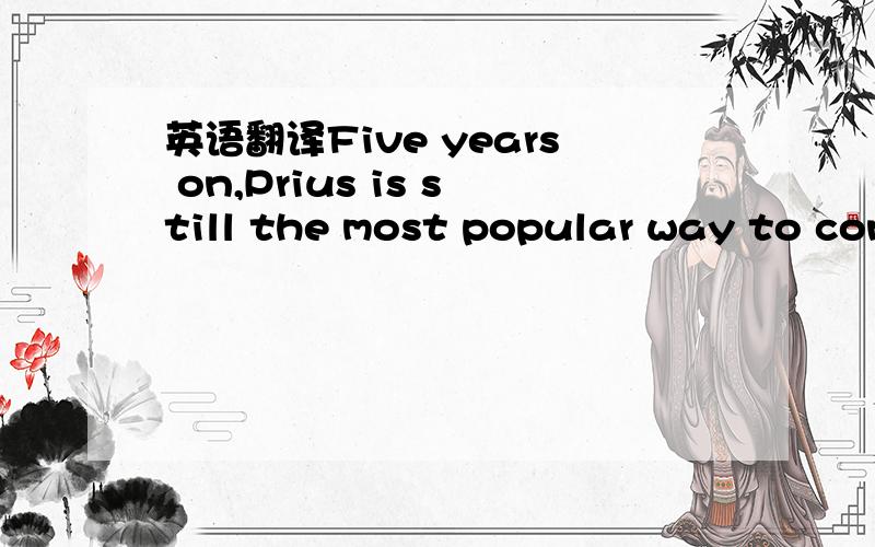 英语翻译Five years on,Prius is still the most popular way to conspicuously consume under the guise of saving the planet.Toyota hasn't been resting on the success of its green badge of targeted consumerism,so we're going to see a new Prius at the