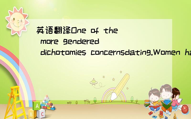 英语翻译One of the more gendered dichotomies concernsdating.Women have made close to a dozen commitments not to call formerboyfriends,while men have made close to a dozen commitments toask women out on dates.