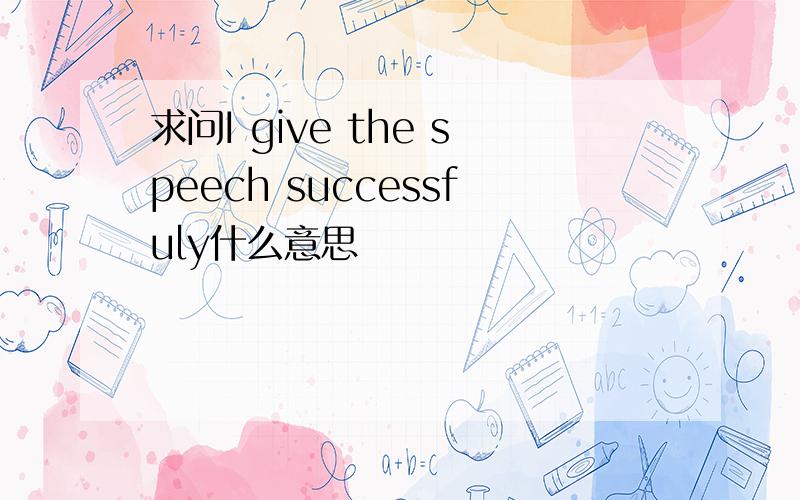 求问I give the speech successfuly什么意思