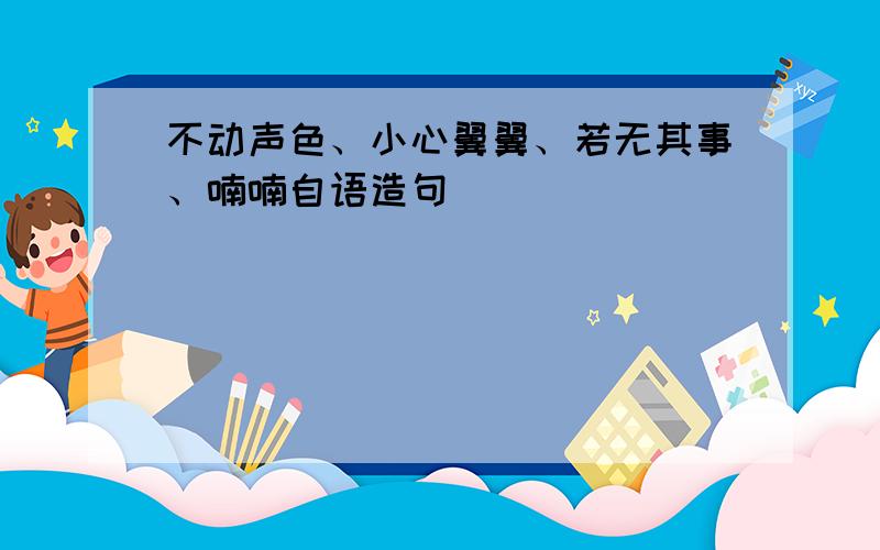 不动声色、小心翼翼、若无其事、喃喃自语造句