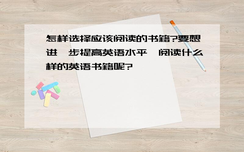 怎样选择应该阅读的书籍?要想进一步提高英语水平,阅读什么样的英语书籍呢?