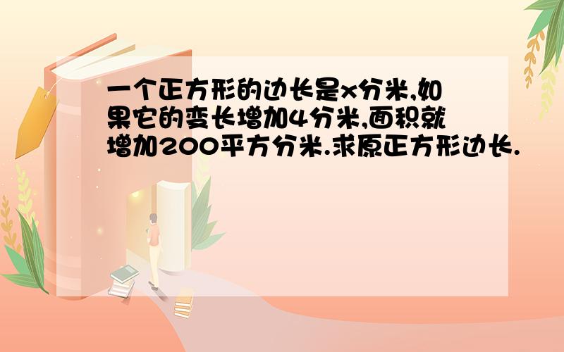 一个正方形的边长是x分米,如果它的变长增加4分米,面积就增加200平方分米.求原正方形边长.