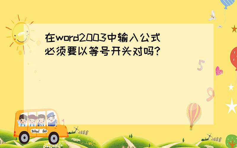 在word2003中输入公式必须要以等号开头对吗?