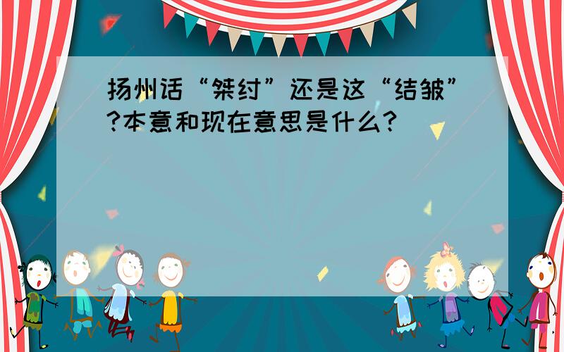 扬州话“桀纣”还是这“结皱”?本意和现在意思是什么?