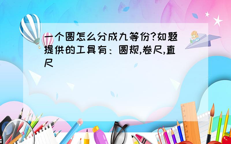 一个圆怎么分成九等份?如题 提供的工具有：圆规,卷尺,直尺