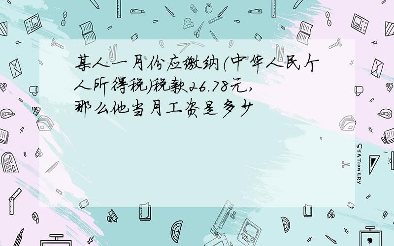 某人一月份应缴纳（中华人民个人所得税）税款26.78元,那么他当月工资是多少