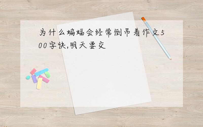 为什么蝙蝠会经常倒吊着作文500字快,明天要交