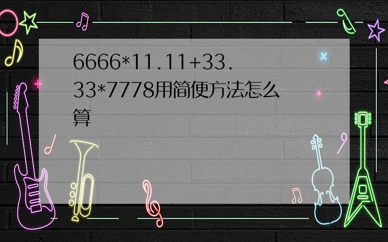 6666*11.11+33.33*7778用简便方法怎么算