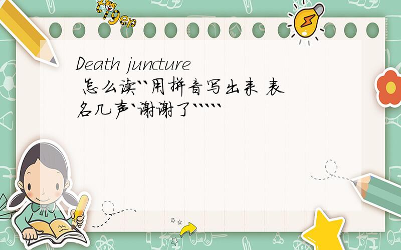 Death juncture 怎么读``用拼音写出来 表名几声`谢谢了`````