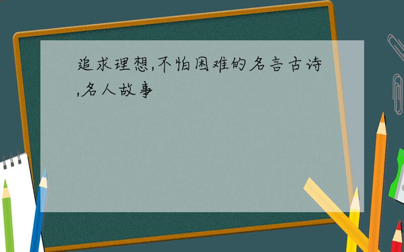 追求理想,不怕困难的名言古诗,名人故事