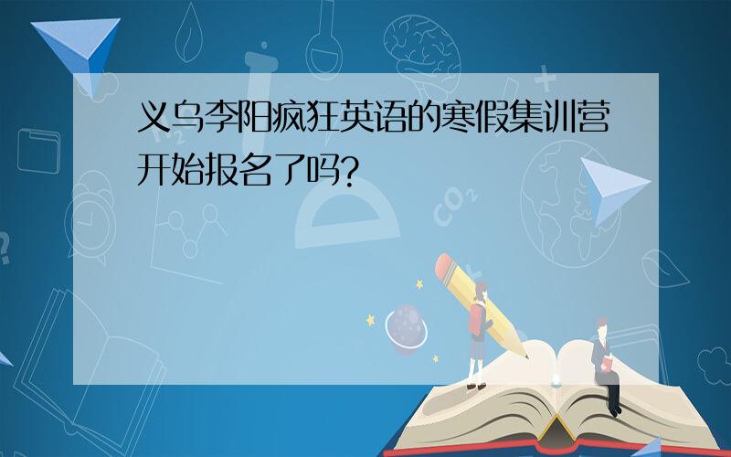 义乌李阳疯狂英语的寒假集训营开始报名了吗?