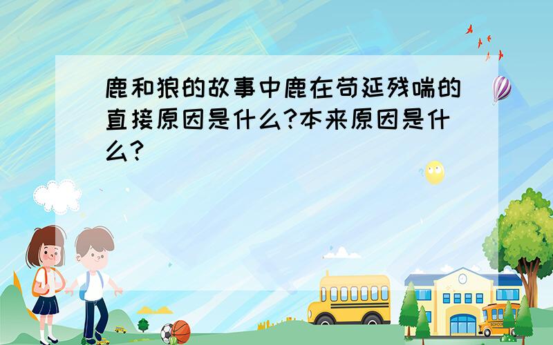 鹿和狼的故事中鹿在苟延残喘的直接原因是什么?本来原因是什么?