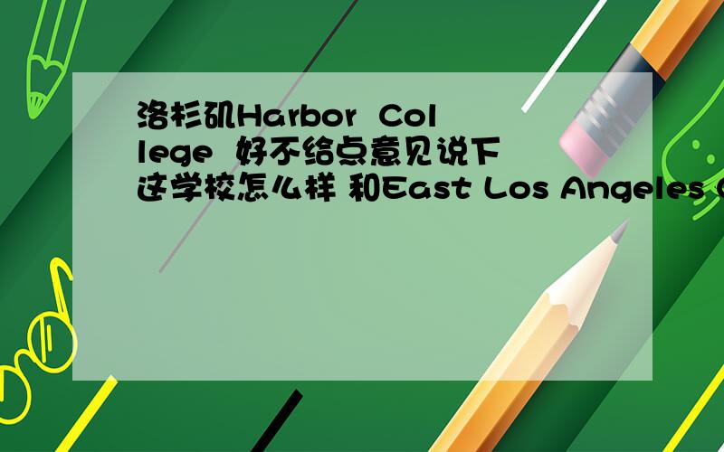 洛杉矶Harbor  College  好不给点意见说下这学校怎么样 和East Los Angeles College 哪个好 谢谢大家帮忙  这个学校中文叫洛杉矶海港大学求求大家乐帮帮我吧