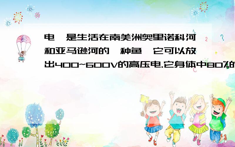 电鳗是生活在南美洲奥里诺科河和亚马逊河的一种鱼,它可以放出400~600V的高压电.它身体中80%的细胞可以产电,通常每个细胞长0.1mm,产生0.14V的电压.细胞产生的电压如此小,电鳗为什么能放出400~