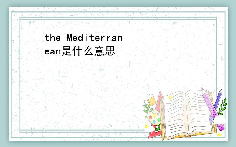 the Mediterranean是什么意思