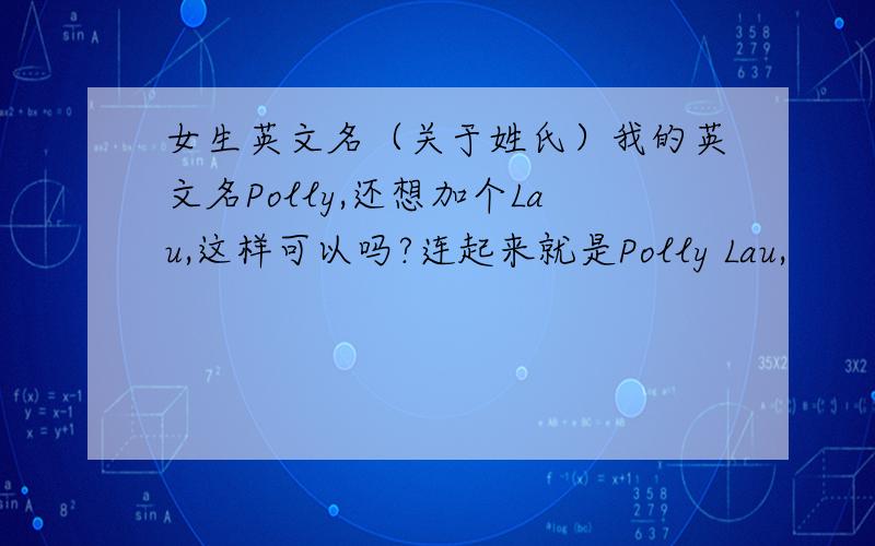 女生英文名（关于姓氏）我的英文名Polly,还想加个Lau,这样可以吗?连起来就是Polly Lau,