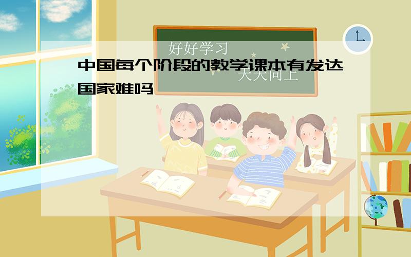 中国每个阶段的教学课本有发达国家难吗