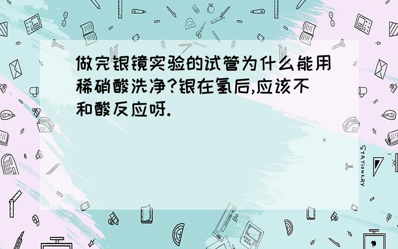 做完银镜实验的试管为什么能用稀硝酸洗净?银在氢后,应该不和酸反应呀.