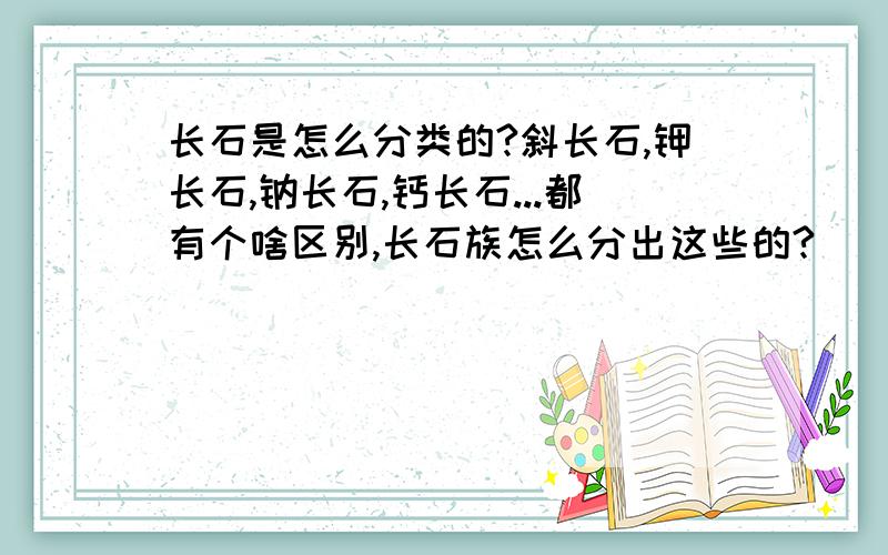 长石是怎么分类的?斜长石,钾长石,钠长石,钙长石...都有个啥区别,长石族怎么分出这些的?