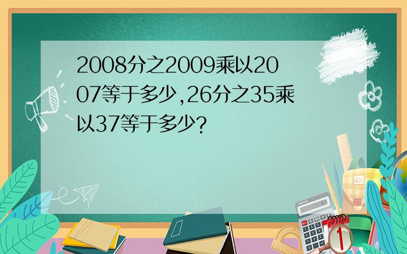 2008分之2009乘以2007等于多少,26分之35乘以37等于多少?