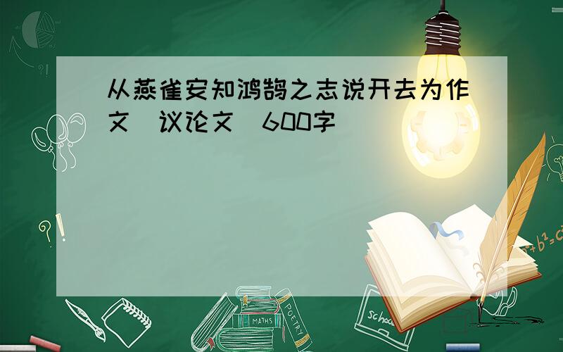 从燕雀安知鸿鹄之志说开去为作文(议论文)600字