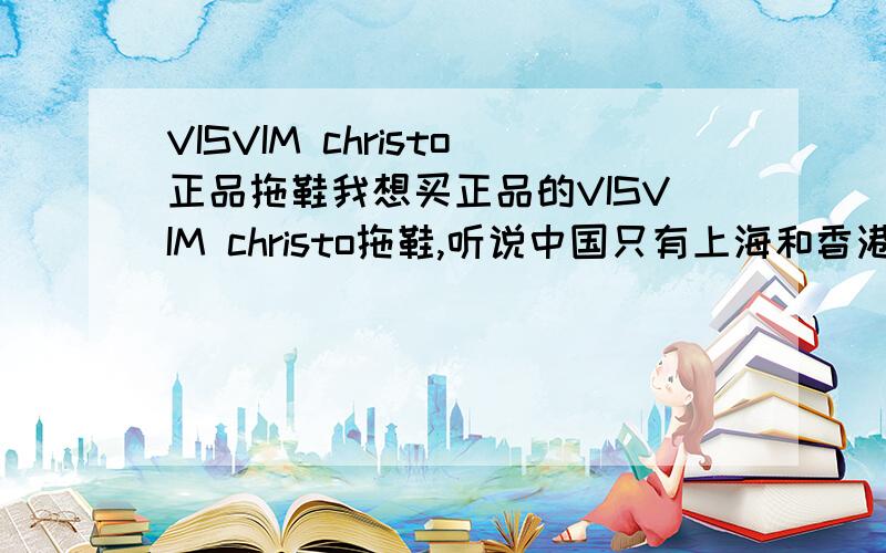 VISVIM christo正品拖鞋我想买正品的VISVIM christo拖鞋,听说中国只有上海和香港有得卖,在哪才能在网店上买到正品?