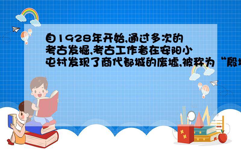 自1928年开始,通过多次的考古发掘,考古工作者在安阳小屯村发现了商代都城的废墟,被称为“殷墟”.这对商朝的发展有何作用?上述考古发现有什么意义?