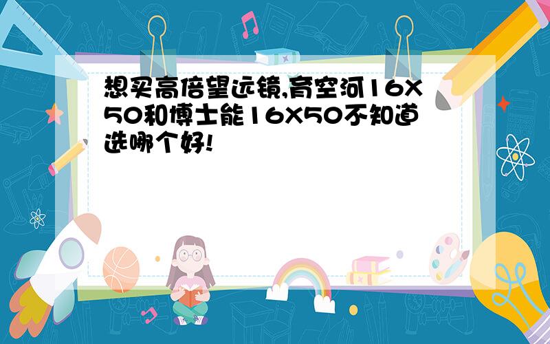 想买高倍望远镜,育空河16X50和博士能16X50不知道选哪个好!