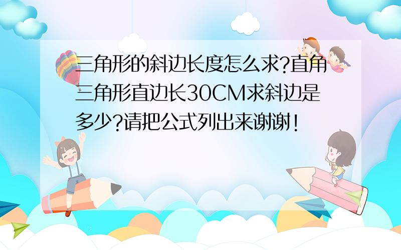 三角形的斜边长度怎么求?直角三角形直边长30CM求斜边是多少?请把公式列出来谢谢!