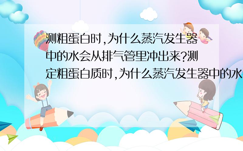 测粗蛋白时,为什么蒸汽发生器中的水会从排气管里冲出来?测定粗蛋白质时,为什么蒸汽发生器中的水会从排气管里冲出来?