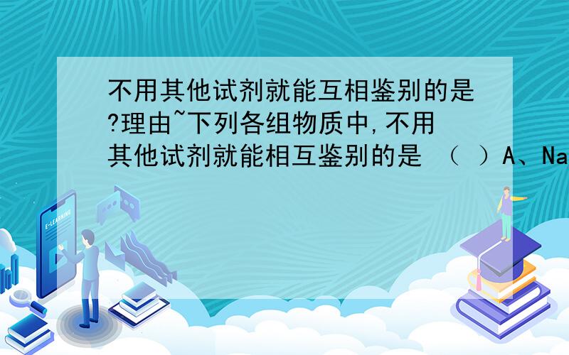 不用其他试剂就能互相鉴别的是?理由~下列各组物质中,不用其他试剂就能相互鉴别的是 （ ）A、NaCl溶液、盐酸、AgNO3溶液、HNO3B、碘水、NaBr溶液、盐酸、四氯化碳C、NaBr溶液、NaI溶液、氯水