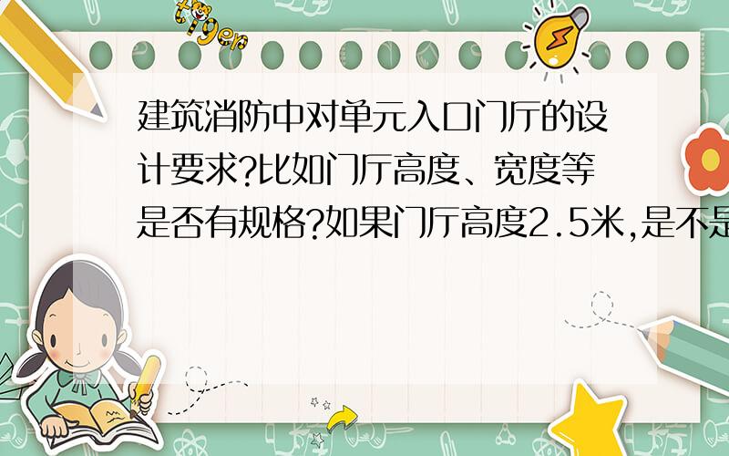 建筑消防中对单元入口门厅的设计要求?比如门厅高度、宽度等是否有规格?如果门厅高度2.5米,是不是违规?门厅净高2.5米,比家里还低,感觉不正常