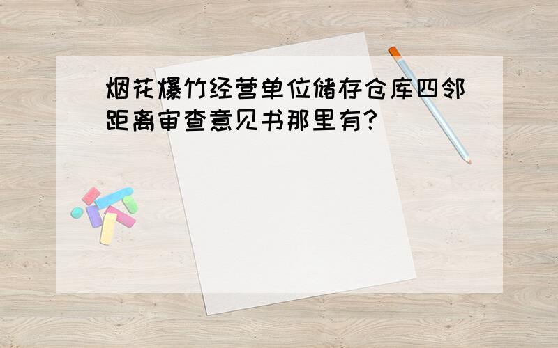 烟花爆竹经营单位储存仓库四邻距离审查意见书那里有?