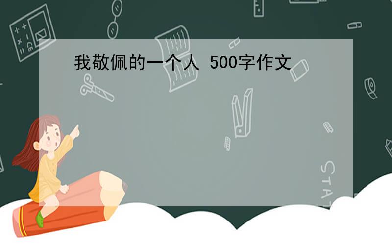 我敬佩的一个人 500字作文