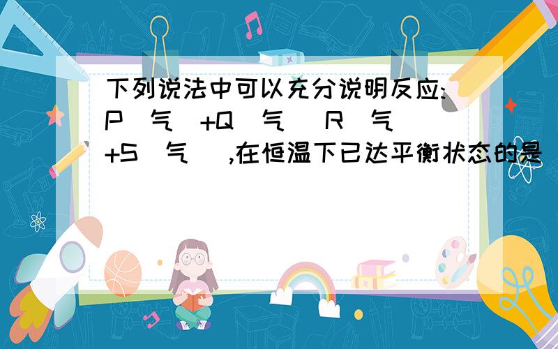 下列说法中可以充分说明反应:P(气)+Q(气) R(气)+S(气) ,在恒温下已达平衡状态的是（ ）A．P、Q、R、S的浓度不再变化 B．P、Q、R、S的分子数比为1:1:1：1 C．反应容器内P、Q、R、S共存 D．反应容