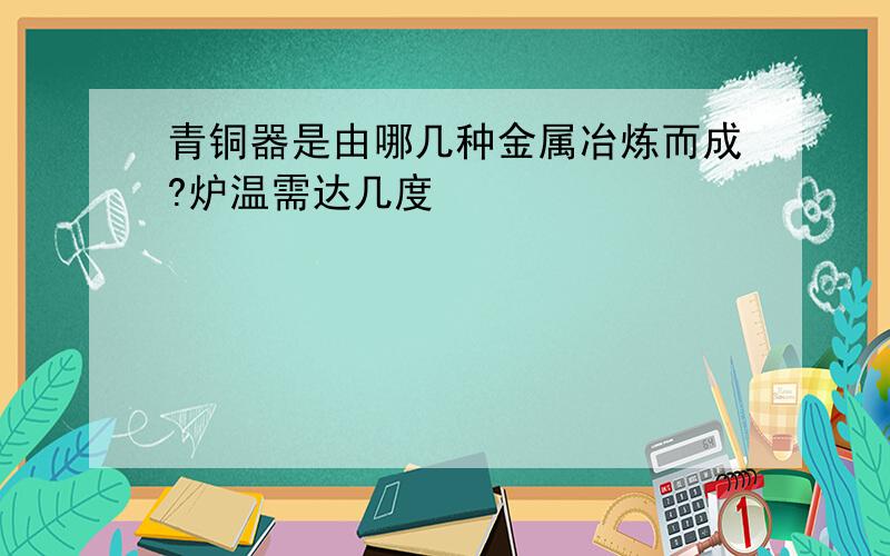 青铜器是由哪几种金属冶炼而成?炉温需达几度