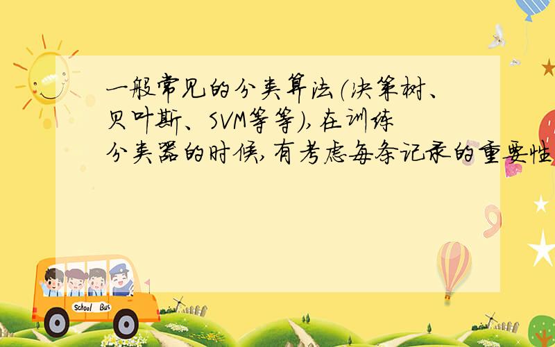 一般常见的分类算法（决策树、贝叶斯、SVM等等）,在训练分类器的时候,有考虑每条记录的重要性差异么