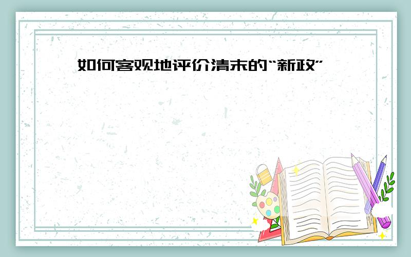 如何客观地评价清末的“新政”