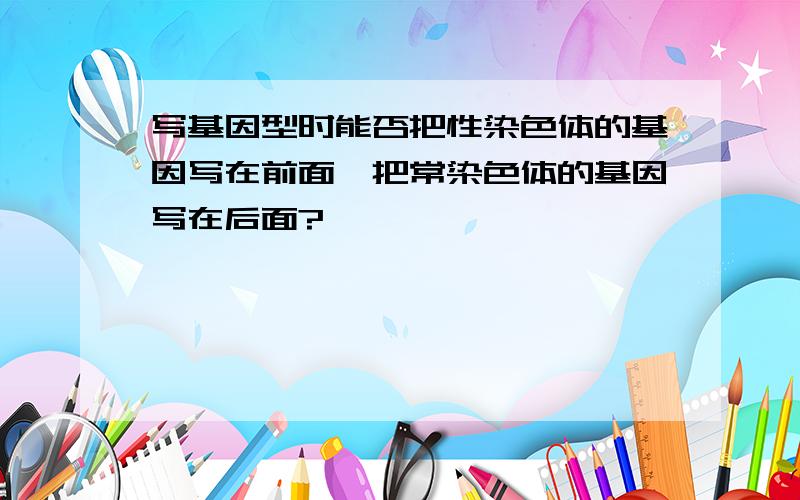 写基因型时能否把性染色体的基因写在前面,把常染色体的基因写在后面?