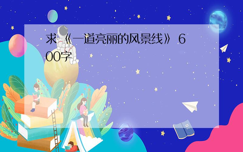 求 《一道亮丽的风景线》 600字