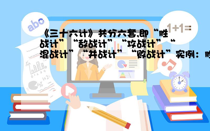 《三十六计》共分六套,即“胜战计”“敌战计”“攻战计”“混战计”“并战计”“败战计”实例：胜战计——如何迅速取胜的计谋1：敌战计——2：攻战计——3：混战计——4：并战计—