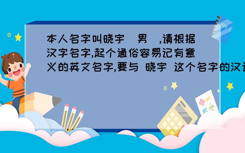 本人名字叫晓宇（男）,请根据汉字名字,起个通俗容易记有意义的英文名字,要与 晓宇 这个名字的汉语拼音相近.