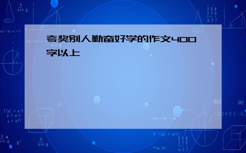 夸奖别人勤奋好学的作文400字以上