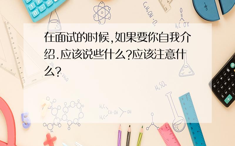 在面试的时候,如果要你自我介绍.应该说些什么?应该注意什么?