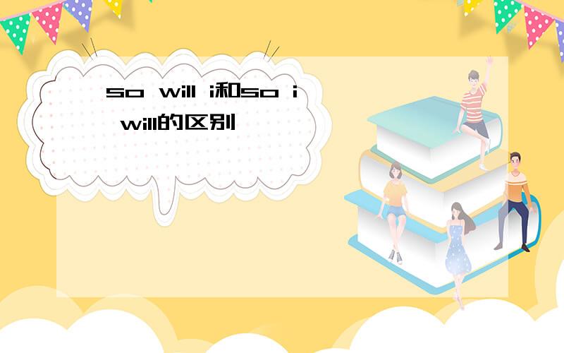 so will i和so i will的区别