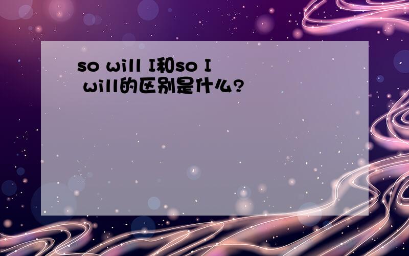 so will I和so I will的区别是什么?