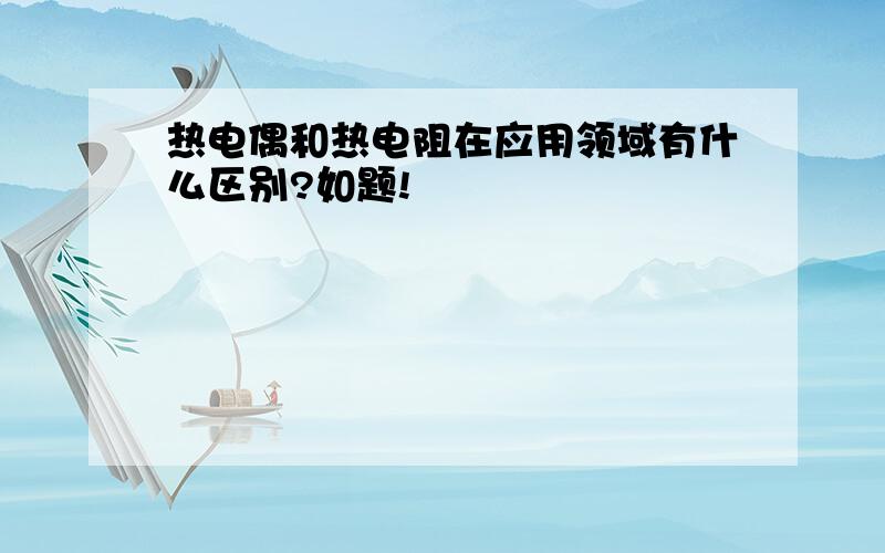 热电偶和热电阻在应用领域有什么区别?如题!