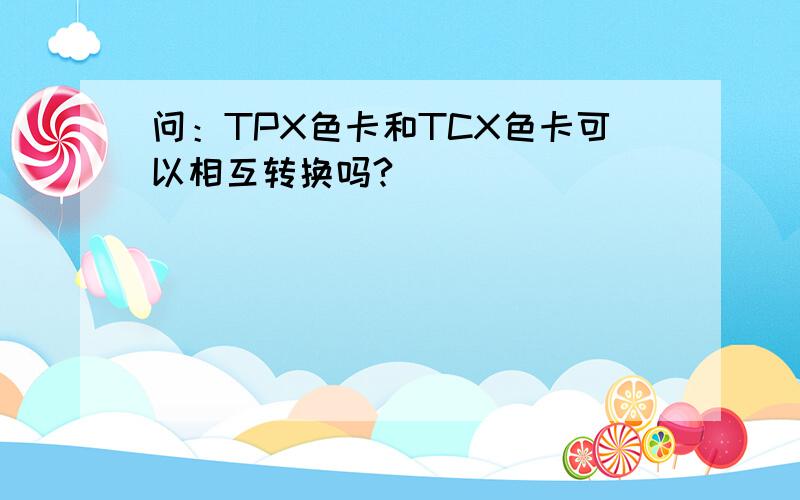 问：TPX色卡和TCX色卡可以相互转换吗?