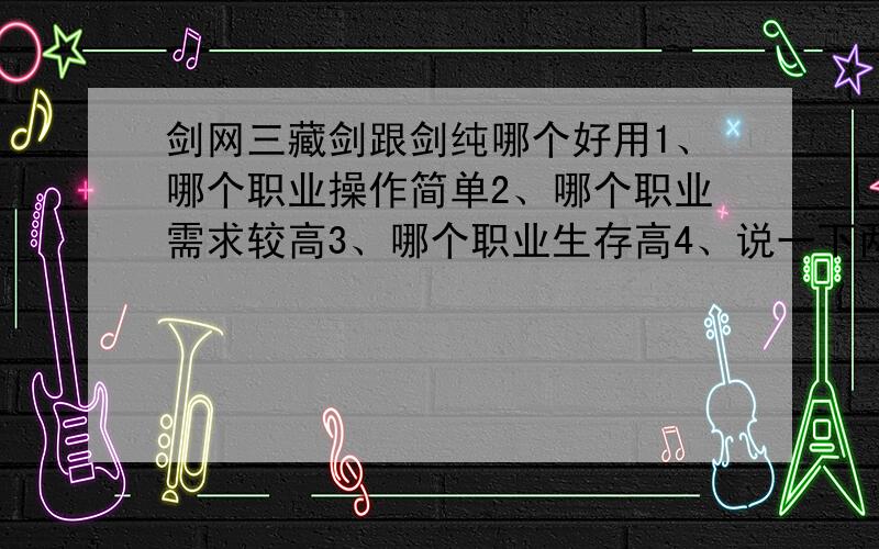 剑网三藏剑跟剑纯哪个好用1、哪个职业操作简单2、哪个职业需求较高3、哪个职业生存高4、说一下两个职业的特色